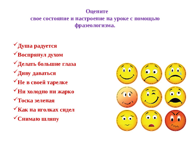 Оцените  свое состояние и настроение на уроке с помощью фразеологизма. Душа радуется Воспрянул духом Делать большие глаза Диву даваться Не в своей тарелке Ни холодно ни жарко Тоска зеленая Как на иголках сидел Снимаю шляпу