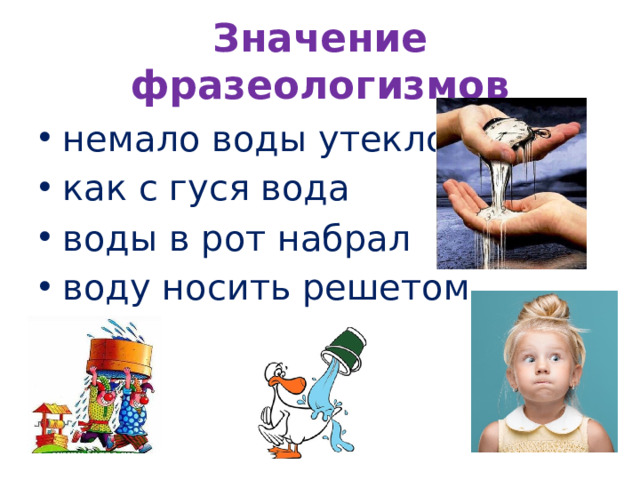 Значение фразеологизмов немало воды утекло как с гуся вода воды в рот набрал воду носить решетом