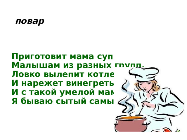 повар Приготовит мама суп  Малышам из разных групп,  Ловко вылепит котлеты  И нарежет винегреты.  И с такой умелой мамой  Я бываю сытый самый!