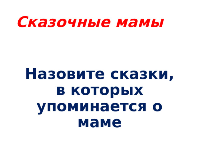 Сказочные мамы Назовите сказки, в которых упоминается о маме