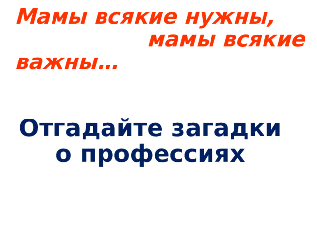 Мамы всякие нужны,  мамы всякие важны… Отгадайте загадки о профессиях