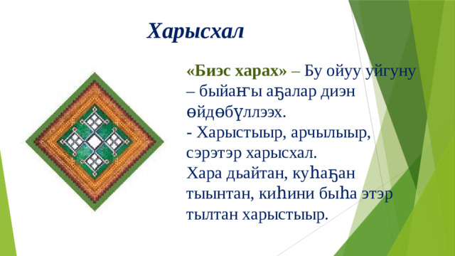 «Биэс харах» – Бу ойуу уйгуну – быйаҥы аҕалар диэн өйдөбүллээх. - Харыстыыр, арчылыыр, сэрэтэр харысхал. Хара дьайтан, куһаҕан тыынтан, киһини быһа этэр тылтан харыстыыр. Харысхал