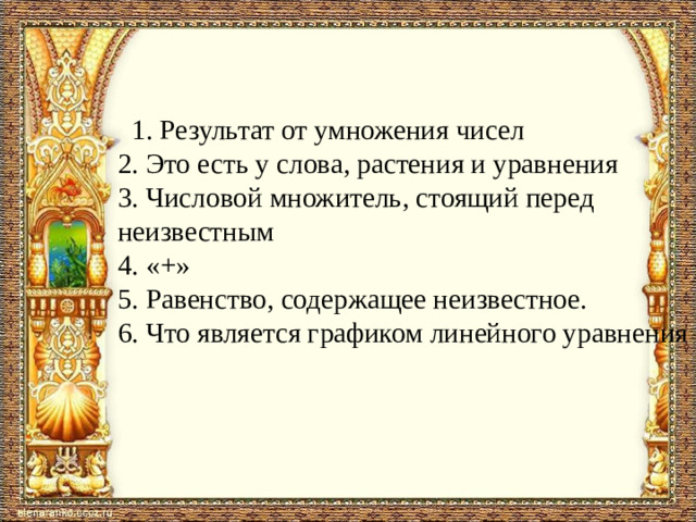 1. Результат от умножения чисел  2. Это есть у слова, растения и уравнения  3. Числовой множитель, стоящий перед неизвестным  4. «+»  5. Равенство, содержащее неизвестное.  6. Что является графиком линейного уравнения