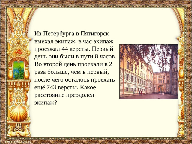 Из Петербурга в Пятигорск выехал экипаж, в час экипаж проезжал 44 версты. Первый день они были в пути 8 часов. Во второй день проехали в 2 раза больше, чем в первый, после чего осталось проехать ещё 743 версты. Какое расстояние преодолел экипаж?