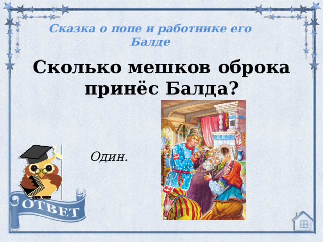 Сказка о попе и работнике его Балде Сколько мешков оброка принёс Балда? Один.