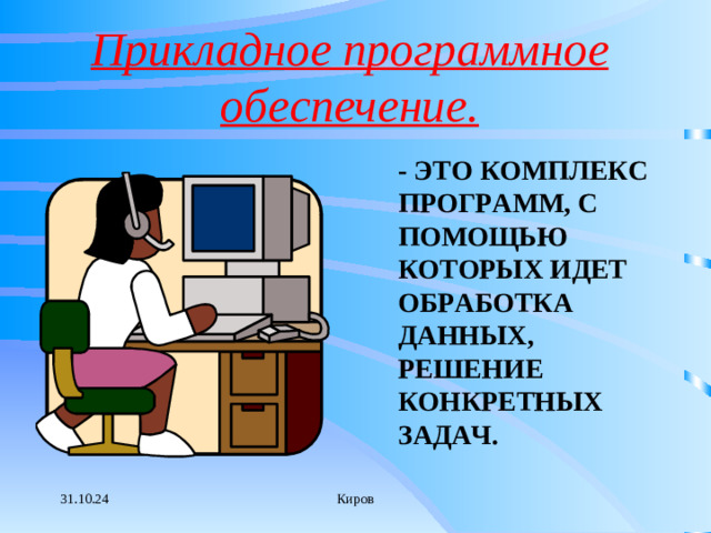 Прикладное программное обеспечение. - ЭТО КОМПЛЕКС ПРОГРАММ, С ПОМОЩЬЮ КОТОРЫХ ИДЕТ ОБРАБОТКА ДАННЫХ, РЕШЕНИЕ КОНКРЕТНЫХ ЗАДАЧ. 31.10.24 Киров