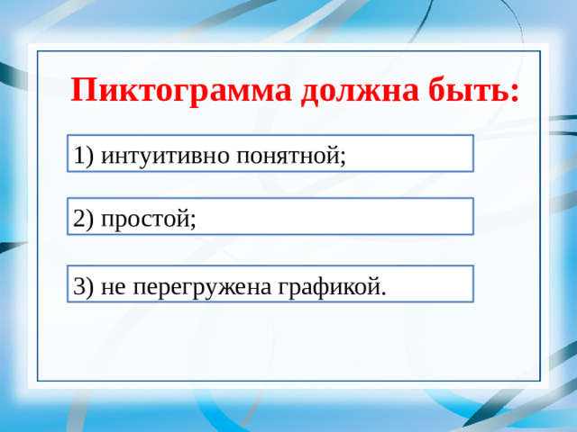 Пиктограмма должна быть: 1) интуитивно понятной; 2) простой;   3) не перегружена графикой.