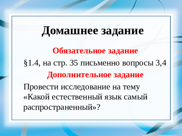 Домашнее задание Обязательное задание §1.4, на стр. 35 письменно вопросы 3,4 Дополнительное задание Провести исследование на тему «Какой естественный язык самый распространенный»?   18