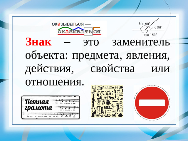 Знак – это заменитель объекта: предмета, явления, действия, свойства или отношения.   