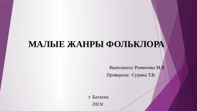 МАЛЫЕ ЖАНРЫ ФОЛЬКЛОРА  Выполнила: Рюмичева М.Р.  Проверила: Сурина Т.В. г. Балахна 2023г .