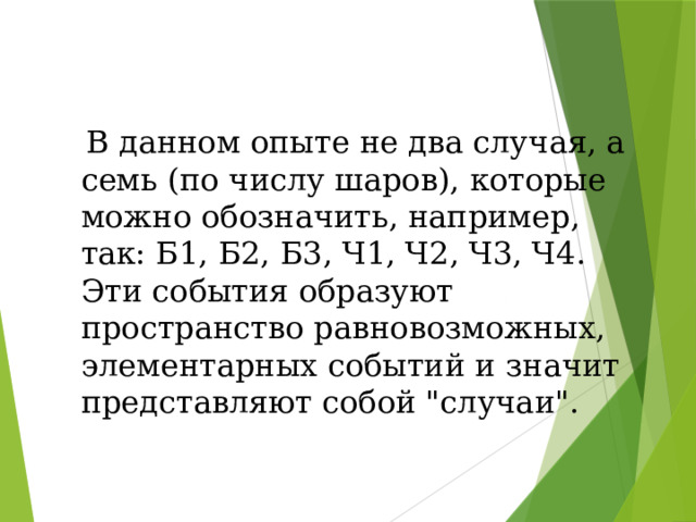 В данном опыте не два случая, а семь (по числу шаров), которые можно обозначить, например, так: Б1, Б2, Б3, Ч1, Ч2, Ч3, Ч4. Эти события образуют пространство равновозможных, элементарных событий и значит представляют собой 