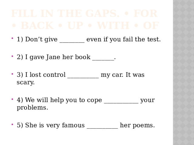 Fill in the gaps. • for • back • up • with • of