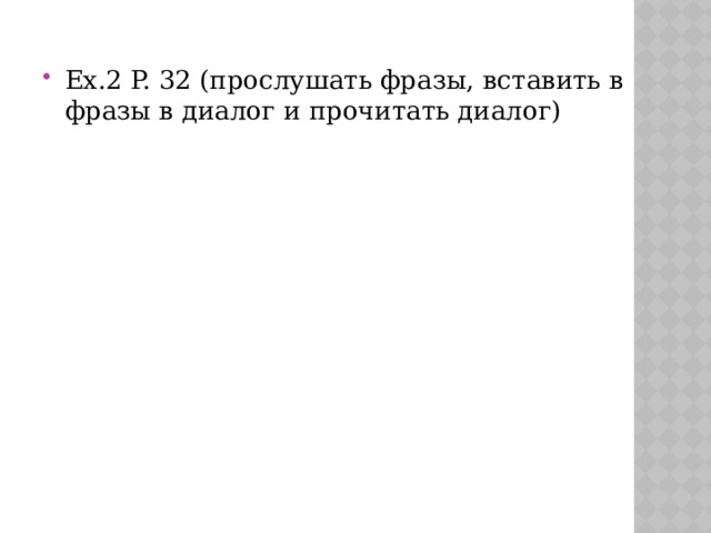 Еx.2 P. 32 (прослушать фразы, вставить в фразы в диалог и прочитать диалог)