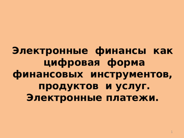 Электронные финансы как цифровая форма финансовых инструментов, продуктов и услуг. Электронные платежи.