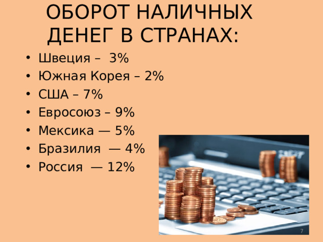 ОБОРОТ НАЛИЧНЫХ ДЕНЕГ В СТРАНАХ: Швеция – 3% Южная Корея – 2% США – 7% Евросоюз – 9% Мексика — 5% Бразилия — 4% Россия — 12%