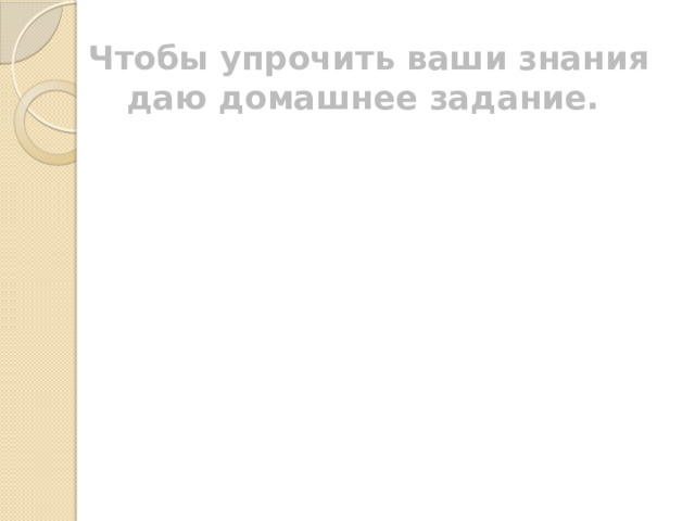 Чтобы упрочить ваши знания даю домашнее задание.  § 81, орфограмма №45,46   Упр. 465