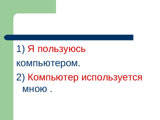 1)  Я  пользуюсь компьютером.  2)  Компьютер используется мною .