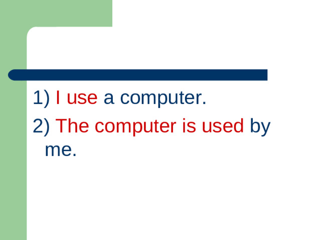 1) I use a computer. 2) The computer is used by me.