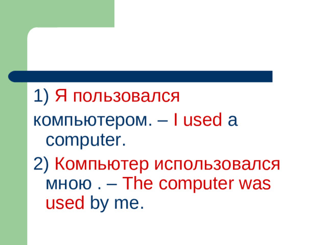 1)  Я  пользовался компьютером.  – I used a computer. 2)  Компьютер использовался мною . – The computer was used by me.