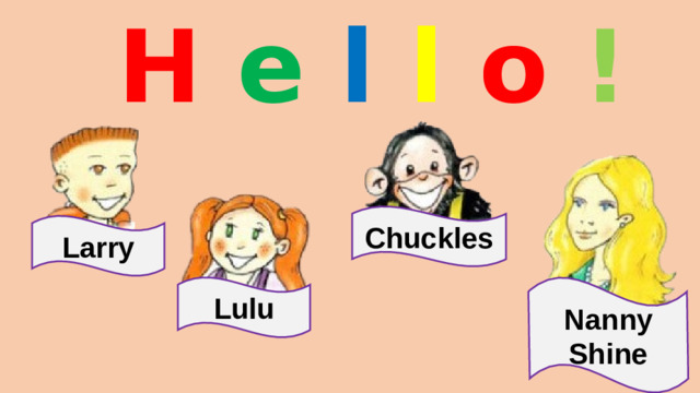 H  e  l  l  o ! Chuckles Larry Lulu Nanny Shine