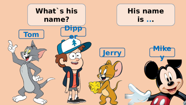 What`s his name? His name is .. . Dipper Tom Jerry Mikey