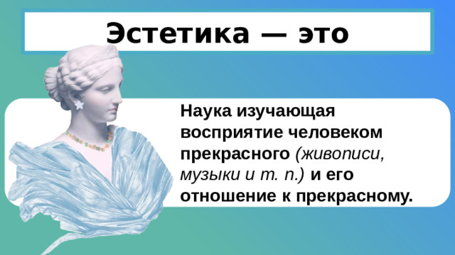 Эстетика — это Наука изучающая восприятие человеком прекрасного (живописи, музыки и т. п.) и его отношение к прекрасному.