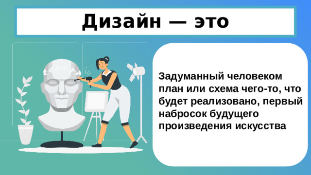 Дизайн — это Задуманный человеком план или схема чего-то, что будет реализовано, первый набросок будущего произведения искусства