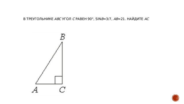 В треугольнике ABC угол C равен 90°, sin B =3/7, AB =21. Найдите AC