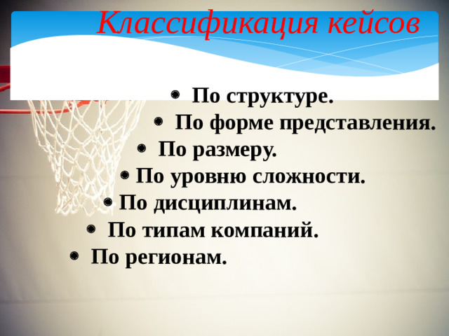 Классификация кейсов    По структуре.    По форме представления.    По размеру.    По уровню сложности.    По дисциплинам.    По типам компаний.    По регионам.