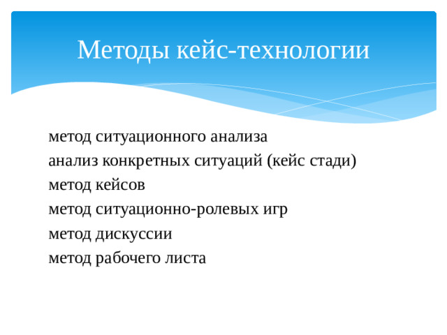 Методы кейс-технологии метод ситуационного анализа анализ конкретных ситуаций (кейс стади) метод кейсов метод ситуационно-ролевых игр метод дискуссии метод рабочего листа