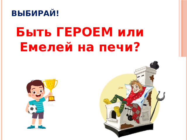 Выбирай! Быть ГЕРОЕМ или Емелей на печи?