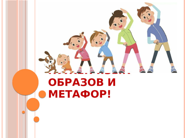 Нужен язык образов и метафор!