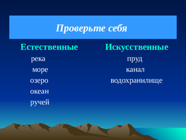 Проверьте себя  Естественные Искусственные   река пруд  море канал  озеро водохранилище  океан  ручей