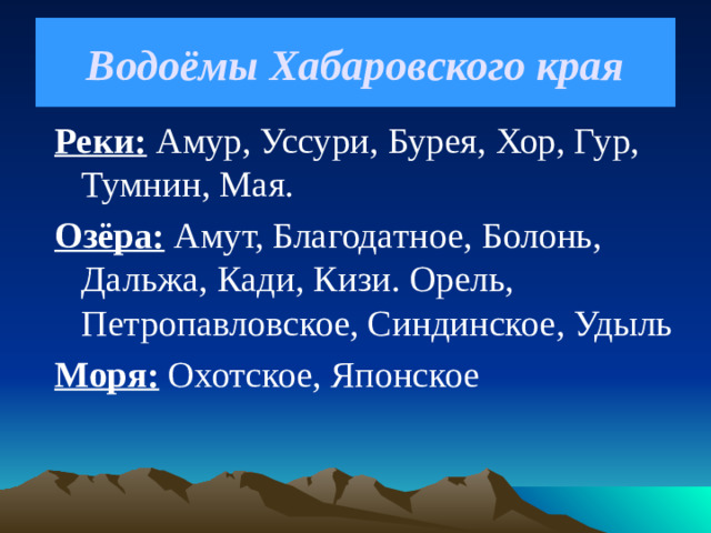 Водоёмы Хабаровского края Реки: Амур, Уссури, Бурея, Хор, Гур, Тумнин, Мая. Озёра: Амут, Благодатное, Болонь, Дальжа, Кади, Кизи. Орель, Петропавловское, Синдинское, Удыль Моря: Охотское, Японское