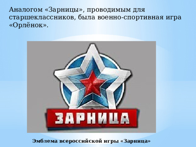 Аналогом «Зарницы», проводимым для старшеклассников, была военно-спортивная игра «Орлёнок». Эмблема всероссийской игры «Зарница»