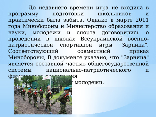 До недавнего времени игра не входила в программу подготовки школьников и практически была забыта. Однако в марте 2011 года Минобороны и Министерство образования и науки, молодежи и спорта договорились о проведении в школах Всеукраинской военно-патриотической спортивной игры 