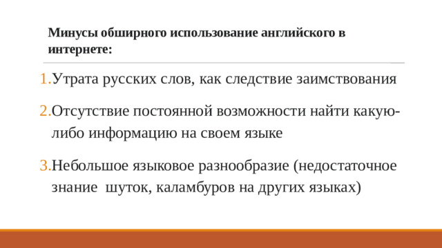 Минусы обширного использование английского в интернете:   Утрата русских слов, как следствие заимствования Отсутствие постоянной возможности найти какую-либо информацию на своем языке Небольшое языковое разнообразие (недостаточное знание шуток, каламбуров на других языках)
