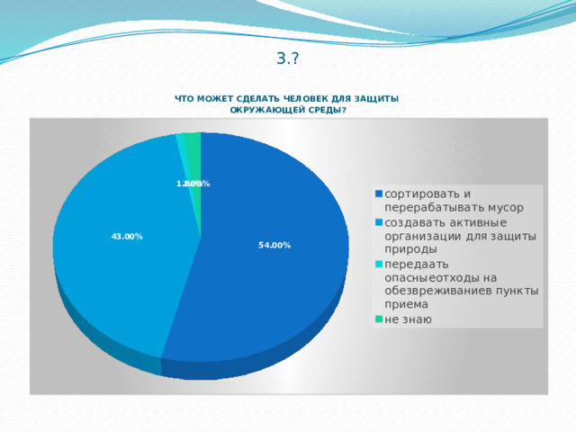 3.?     ЧТО МОЖЕТ СДЕЛАТЬ ЧЕЛОВЕК ДЛЯ ЗАЩИТЫ  ОКРУЖАЮЩЕЙ СРЕДЫ?