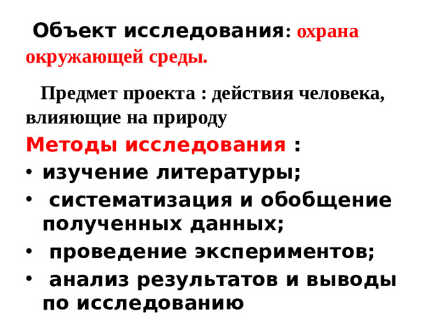 Объект исследования :  охрана окружающей среды.   Предмет проекта : действия человека, влияющие на природу  Методы исследования :
