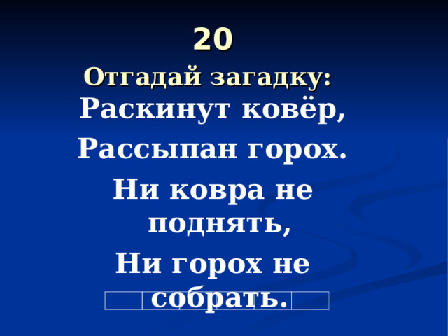 20  Отгадай загадку:  Раскинут ковёр, Рассыпан горох. Ни ковра не поднять, Ни горох не собрать.