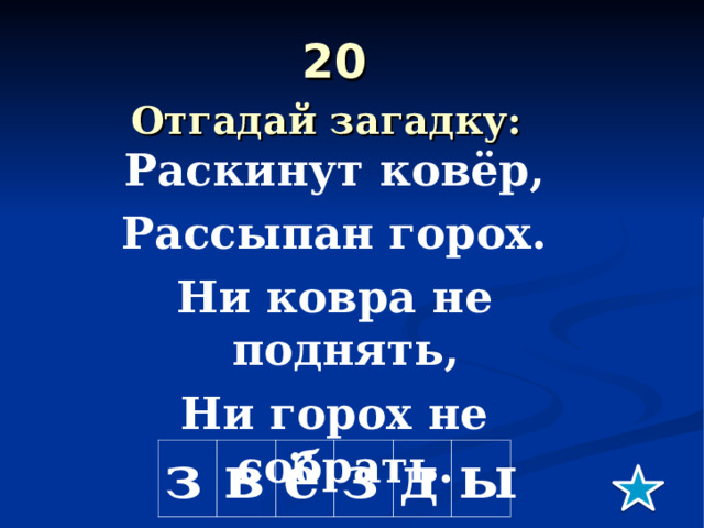 20  Отгадай загадку:  Раскинут ковёр, Рассыпан горох. Ни ковра не поднять, Ни горох не собрать. з в ё з д ы