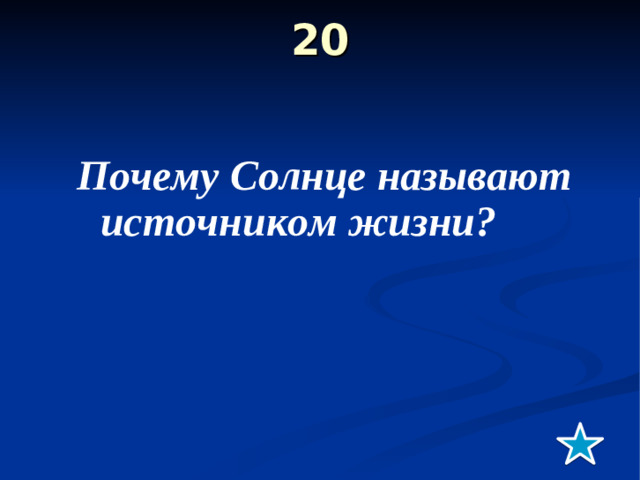 20   Почему Солнце называют источником жизни ?