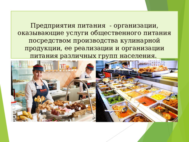 Предприятия питания - организации, оказывающие услуги общественного питания посредством производства кулинарной продукции, ее реализации и организации питания различных групп населения.