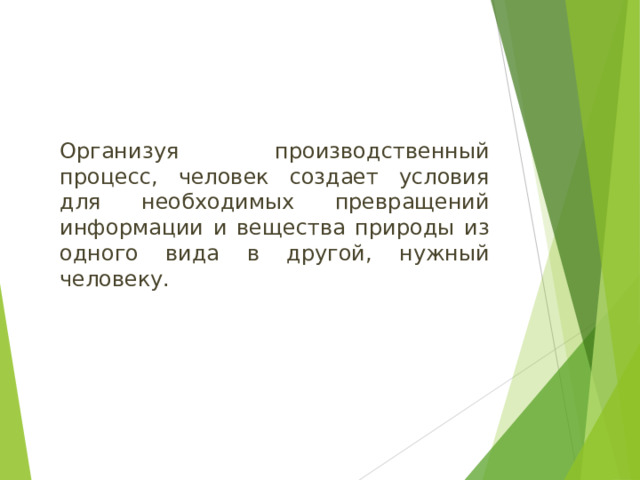 Организуя производственный процесс, человек создает условия для необходимых превращений информации и вещества природы из одного вида в другой, нужный человеку.