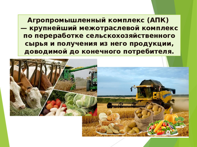 Агропромышленный комплекс (АПК) — крупнейший межотраслевой комплекс по переработке сельскохозяйственного сырья и получения из него продукции, доводимой до конечного потребителя.