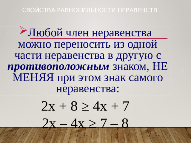 Свойства равносильности неравенств Любой член неравенства можно переносить из одной части неравенства в другую с противоположным знаком, НЕ МЕНЯЯ при этом знак самого неравенства: 2х + 8 ≥ 4х + 7 2х – 4х ≥ 7 – 8