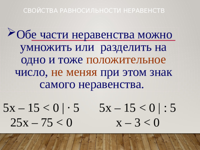 Свойства равносильности неравенств Обе части неравенства можно умножить или разделить на одно и тоже положительное число, не меняя при этом знак самого неравенства. 5х – 15 5х – 15 25х – 75 х – 3 < 0