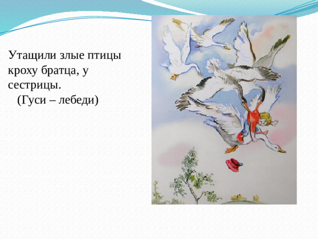 Утащили злые птицы кроху братца, у сестрицы.  (Гуси – лебеди)