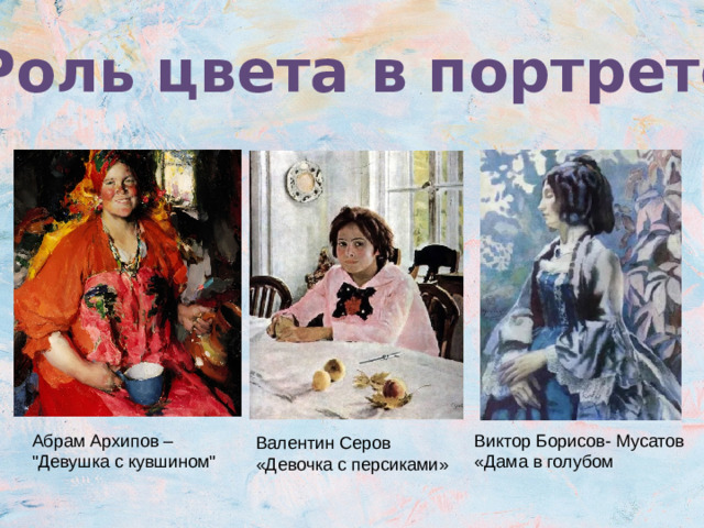 Колори́т — от латинского слова «color», что означает «цвет», — это взаимосвязь цветов и их оттенков на картине. Роль цвета в портрете Абрам Архипов – Виктор Борисов- Мусатов 