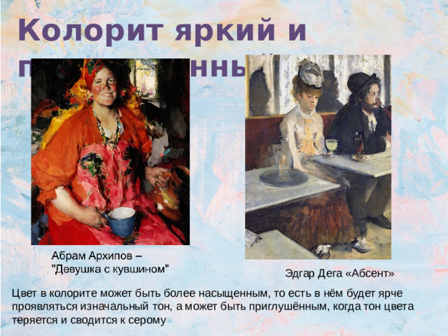 Колорит яркий и приглушенный Эдгар Дега «Абсент» Цвет в колорите может быть более насыщенным, то есть в нём будет ярче проявляться изначальный тон, а может быть приглушённым, когда тон цвета теряется и сводится к серому